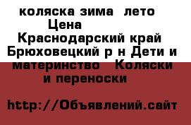 коляска зима -лето › Цена ­ 10 000 - Краснодарский край, Брюховецкий р-н Дети и материнство » Коляски и переноски   